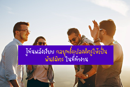 รู้ทันพลังเงียบ กลยุทธ์แปลงศัตรูให้เป็นพันธมิตรในที่ทำงาน